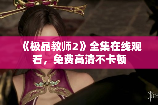 《极品教师2》全集在线观看，免费高清不卡顿