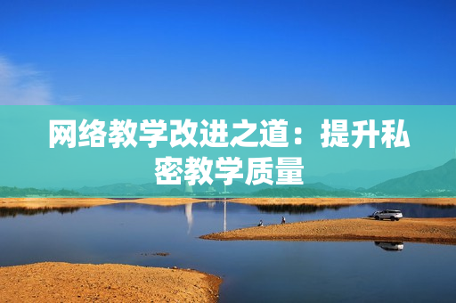 网络教学改进之道：提升私密教学质量
