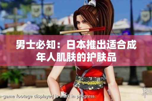 男士必知：日本推出适合成年人肌肤的护肤品