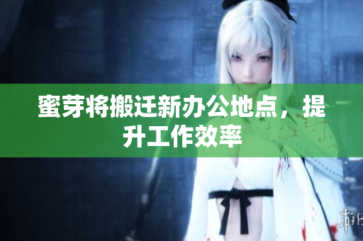 蜜芽将搬迁新办公地点，提升工作效率