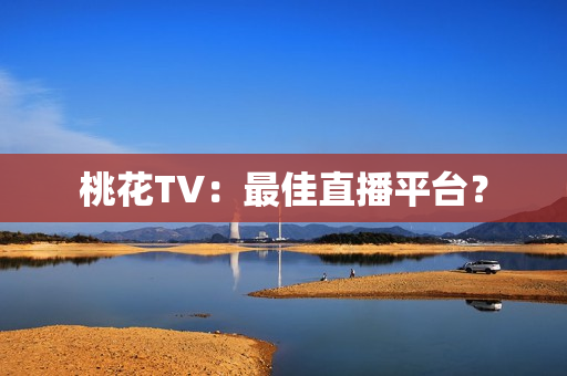 桃花TV：最佳直播平台？