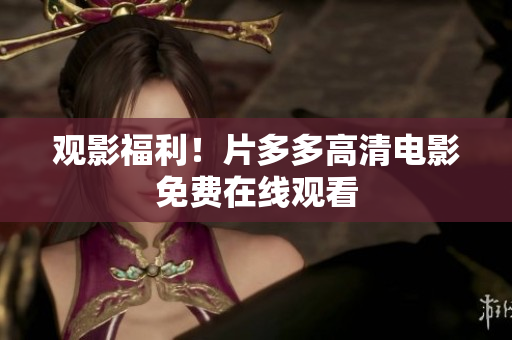 观影福利！片多多高清电影免费在线观看