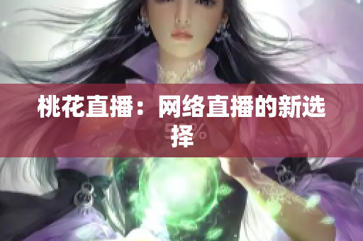 桃花直播：网络直播的新选择