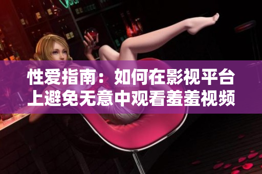 性爱指南：如何在影视平台上避免无意中观看羞羞视频？