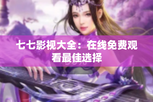七七影视大全：在线免费观看最佳选择
