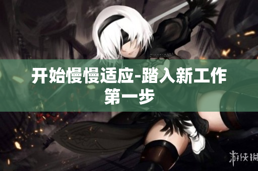 开始慢慢适应-踏入新工作第一步