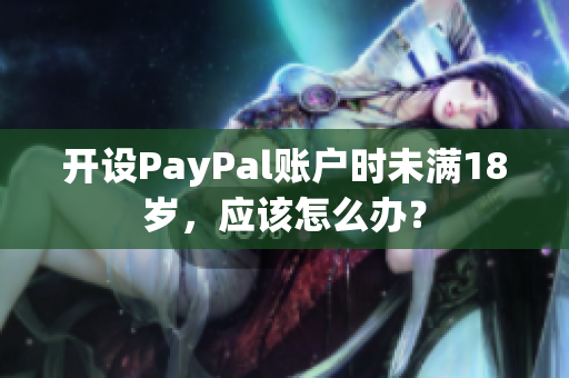 开设PayPal账户时未满18岁，应该怎么办？
