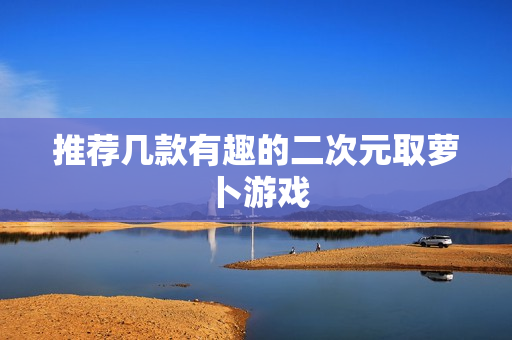 推荐几款有趣的二次元取萝卜游戏