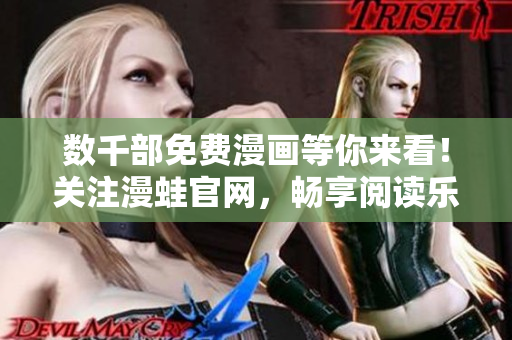 数千部免费漫画等你来看！关注漫蛙官网，畅享阅读乐趣