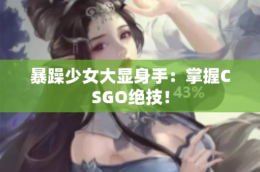 暴躁少女大显身手：掌握CSGO绝技！