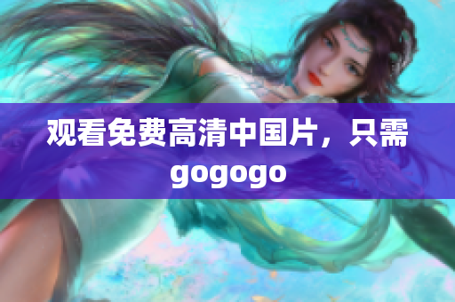 观看免费高清中国片，只需gogogo