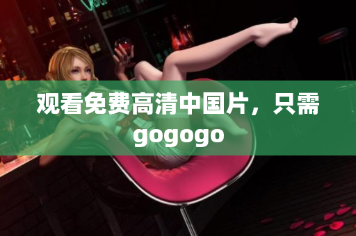 观看免费高清中国片，只需gogogo