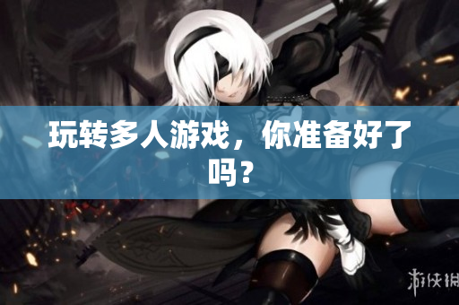 玩转多人游戏，你准备好了吗？