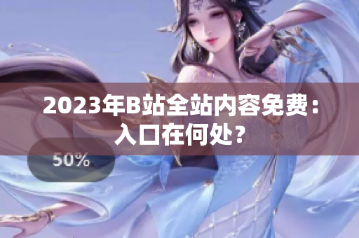 2023年B站全站内容免费：入口在何处？