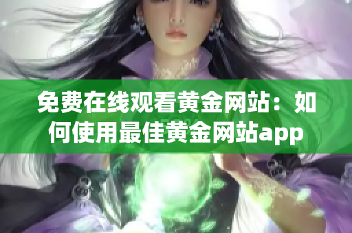 免费在线观看黄金网站：如何使用最佳黄金网站app