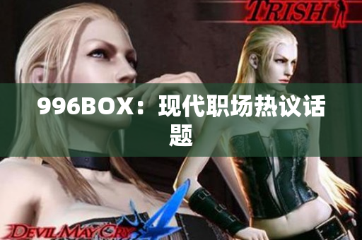 996BOX：现代职场热议话题