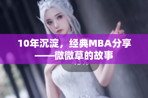 10年沉淀，经典MBA分享——微微草的故事