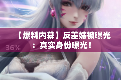 【爆料内幕】反差婊被曝光：真实身份曝光！