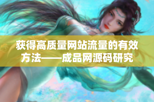获得高质量网站流量的有效方法——成品网源码研究