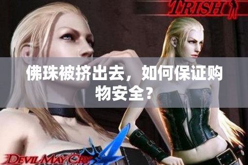 佛珠被挤出去，如何保证购物安全？