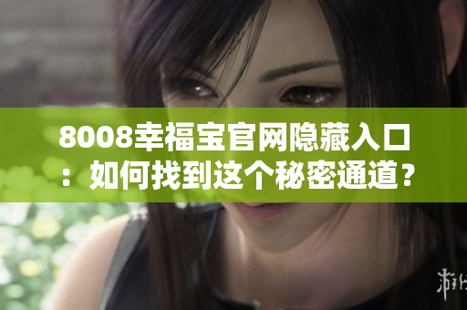 8008幸福宝官网隐藏入口：如何找到这个秘密通道？