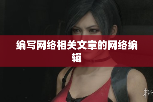 编写网络相关文章的网络编辑