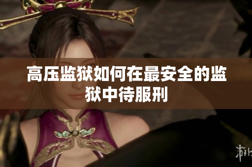 高压监狱如何在最安全的监狱中待服刑