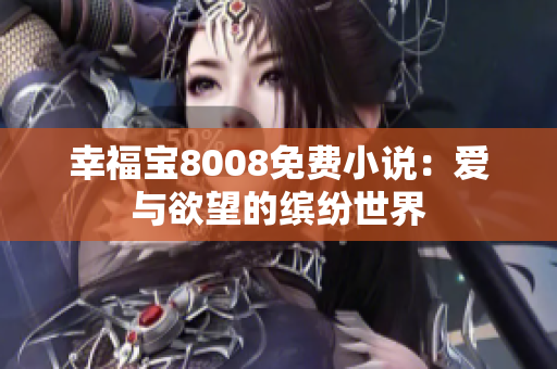 幸福宝8008免费小说：爱与欲望的缤纷世界