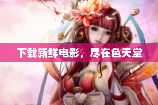 下载新鲜电影，尽在色天堂