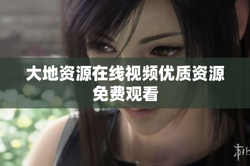 大地资源在线视频优质资源免费观看