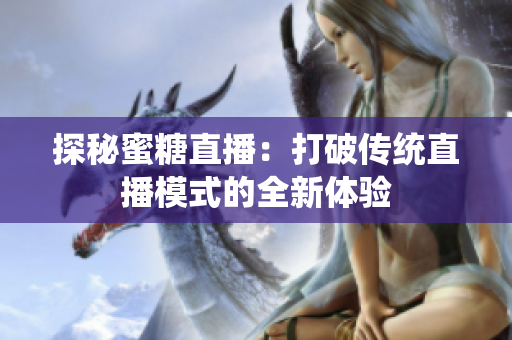 探秘蜜糖直播：打破传统直播模式的全新体验