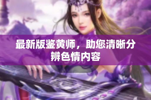 最新版鉴黄师，助您清晰分辨色情内容