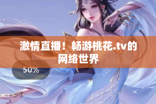 激情直播！畅游桃花.tv的网络世界