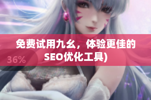 免费试用九幺，体验更佳的SEO优化工具)