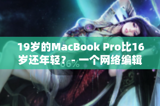19岁的MacBook Pro比16岁还年轻？- 一个网络编辑的评述