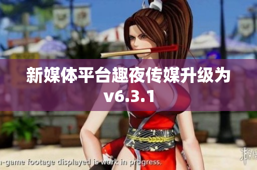 新媒体平台趣夜传媒升级为v6.3.1