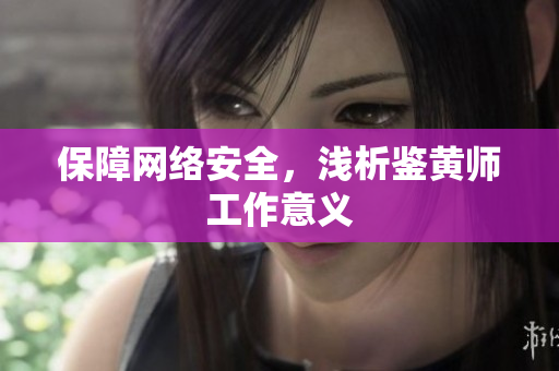 保障网络安全，浅析鉴黄师工作意义