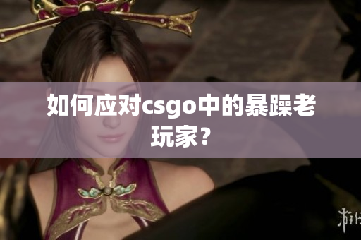 如何应对csgo中的暴躁老玩家？