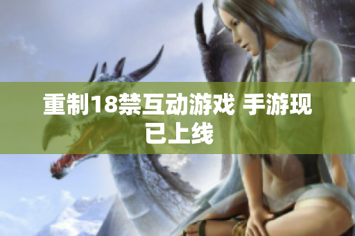 重制18禁互动游戏 手游现已上线