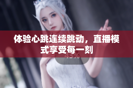 体验心跳连续跳动，直播模式享受每一刻