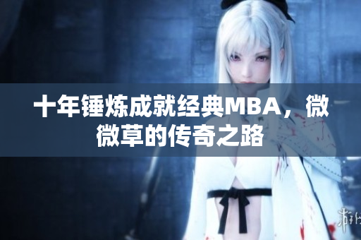 十年锤炼成就经典MBA，微微草的传奇之路