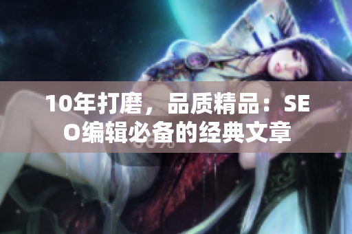 10年打磨，品质精品：SEO编辑必备的经典文章