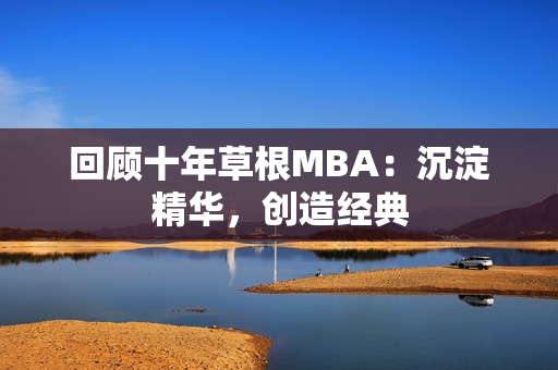 回顾十年草根MBA：沉淀精华，创造经典