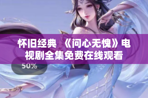 怀旧经典  《问心无愧》电视剧全集免费在线观看