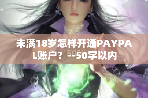 未满18岁怎样开通PAYPAL账户？--50字以内