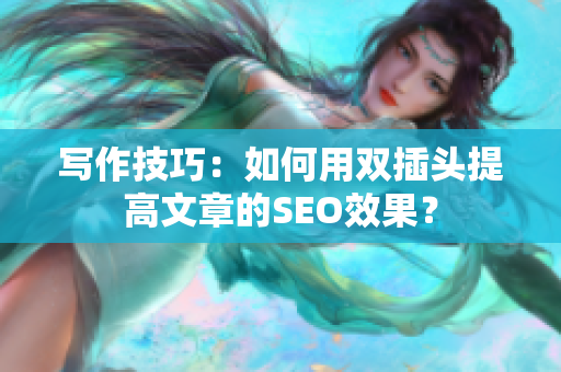 写作技巧：如何用双插头提高文章的SEO效果？