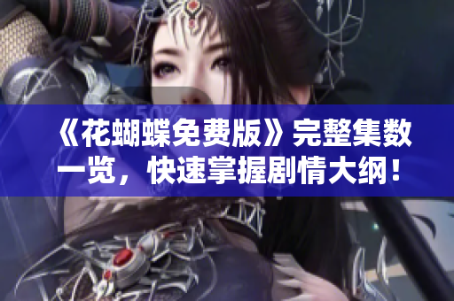 《花蝴蝶免费版》完整集数一览，快速掌握剧情大纲！
