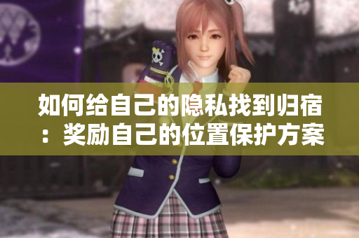 如何给自己的隐私找到归宿：奖励自己的位置保护方案