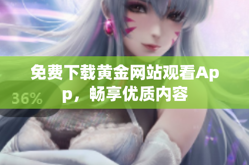 免费下载黄金网站观看App，畅享优质内容
