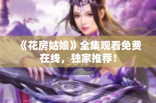《花房姑娘》全集观看免费在线，独家推荐！
